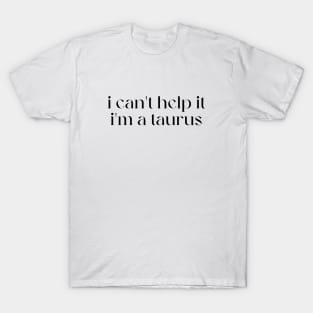 i can't help it i'm a taurus T-Shirt